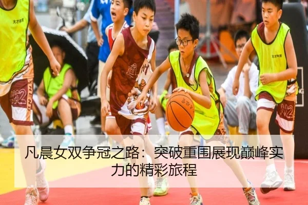 凡晨女双争冠之路：突破重围展现巅峰实力的精彩旅程