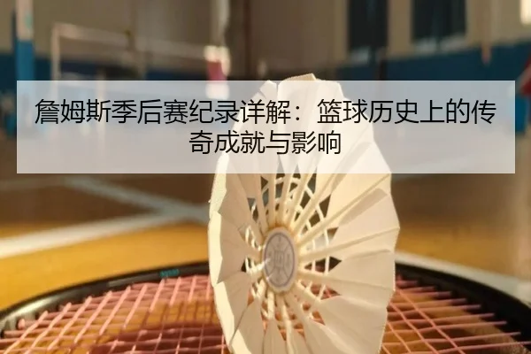 詹姆斯季后赛纪录详解：篮球历史上的传奇成就与影响